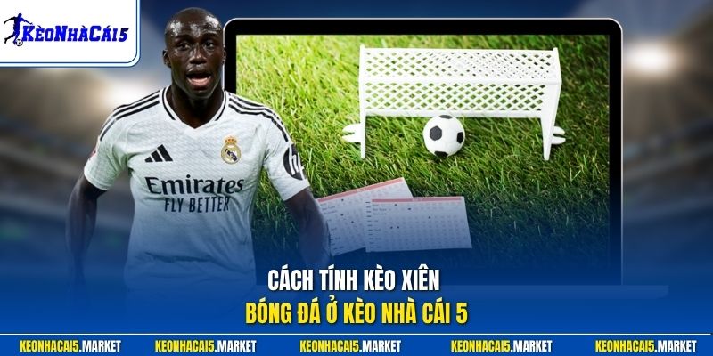 Cách tính kèo xiên bóng đá ở Kèo Nhà Cái 5