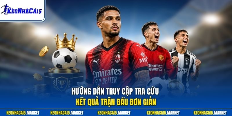 Kết Qủa Bóng Đá 3 Hướng dẫn truy cập tra cứu kết quả trận đấu đơn giản