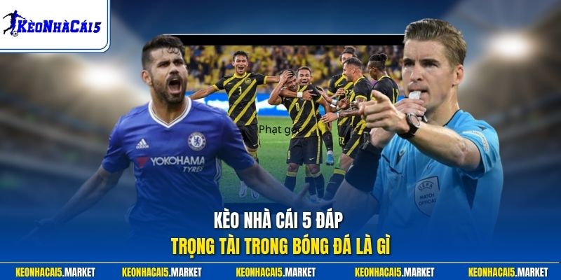 Kèo Nhà Cái 5 đáp trọng tài trong bóng đá là gì
