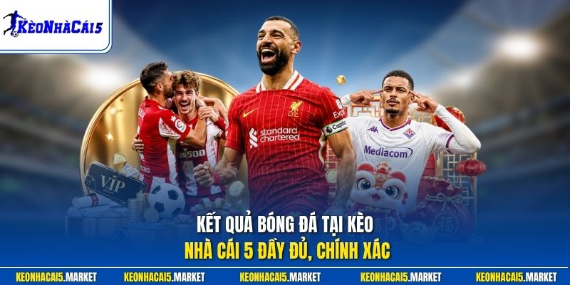 Kết Qủa Bóng Đá 1 Kết quả bóng đá tại Kèo Nhà Cái 5 đầy đủ, chính xác