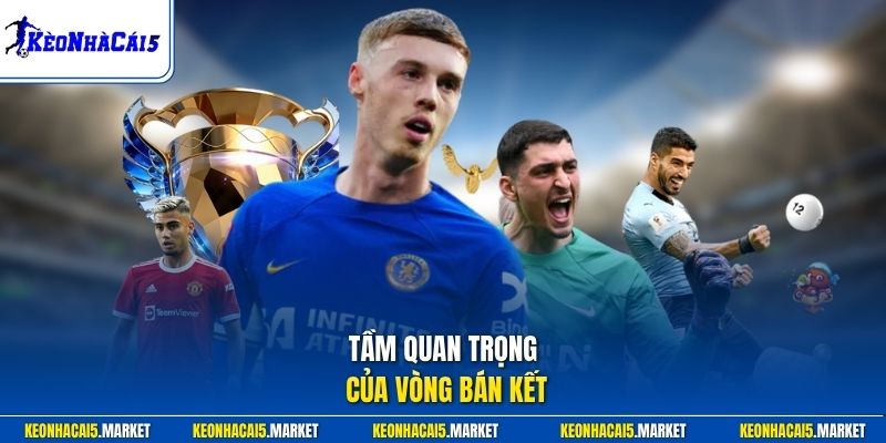Vòng Bán Kết - Trận Cầu Nảy Lửa Tranh Vé Vào Chung Kết 1 Tầm quan trọng của vòng bán kết